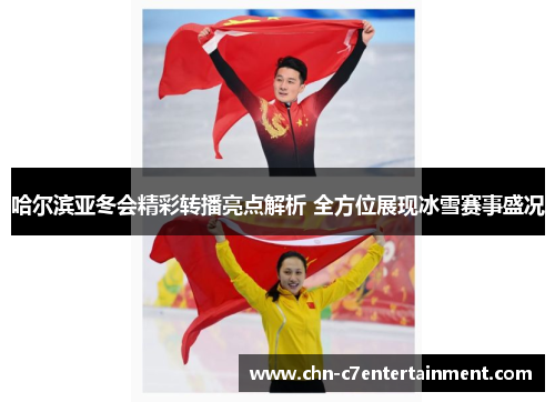 哈尔滨亚冬会精彩转播亮点解析 全方位展现冰雪赛事盛况