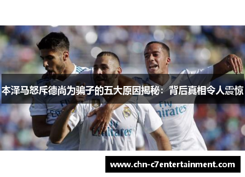 本泽马怒斥德尚为骗子的五大原因揭秘：背后真相令人震惊