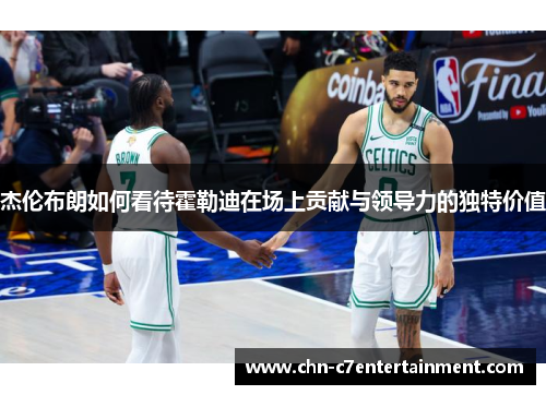 杰伦布朗如何看待霍勒迪在场上贡献与领导力的独特价值