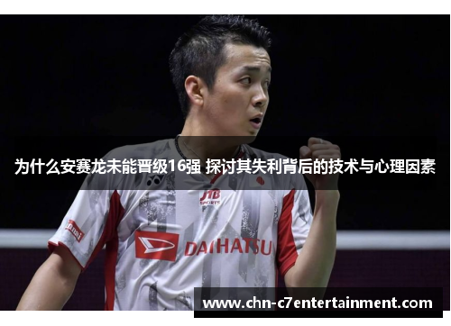 为什么安赛龙未能晋级16强 探讨其失利背后的技术与心理因素
