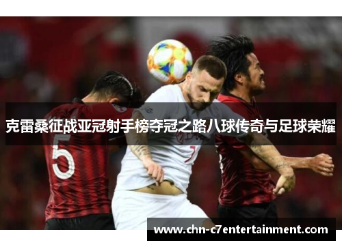 克雷桑征战亚冠射手榜夺冠之路八球传奇与足球荣耀