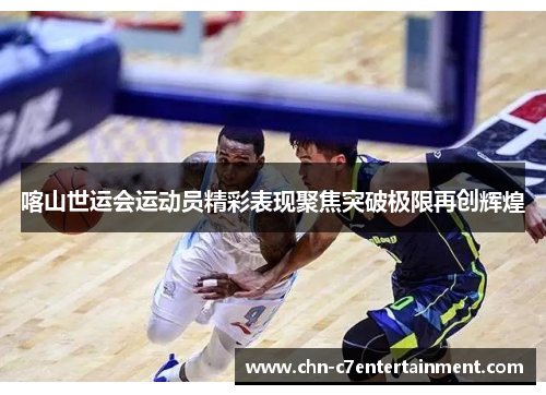 喀山世运会运动员精彩表现聚焦突破极限再创辉煌