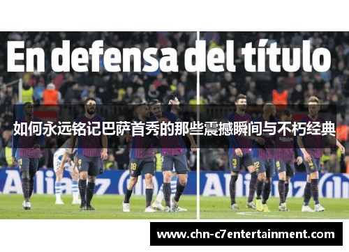 如何永远铭记巴萨首秀的那些震撼瞬间与不朽经典