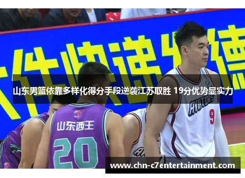 山东男篮依靠多样化得分手段逆袭江苏取胜 19分优势显实力