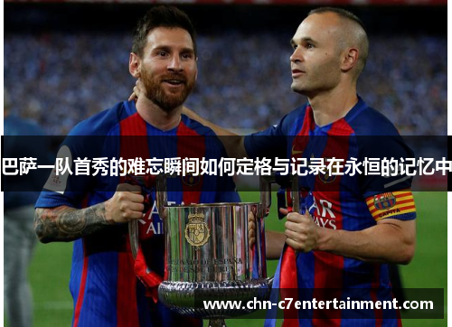 巴萨一队首秀的难忘瞬间如何定格与记录在永恒的记忆中