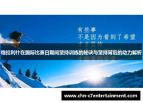 格拉利什在国际比赛日期间坚持训练的秘诀与坚持背后的动力解析