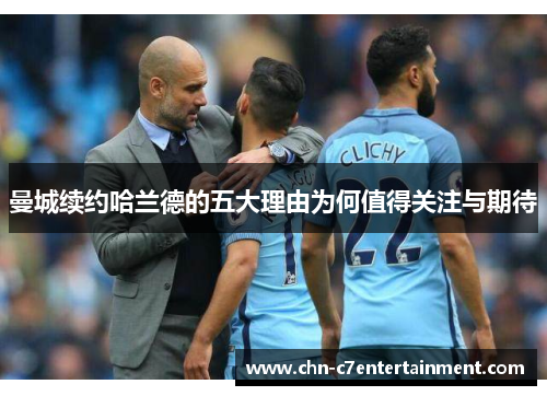 曼城续约哈兰德的五大理由为何值得关注与期待