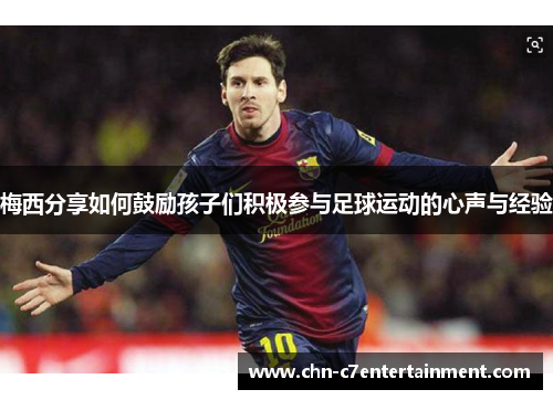 梅西分享如何鼓励孩子们积极参与足球运动的心声与经验