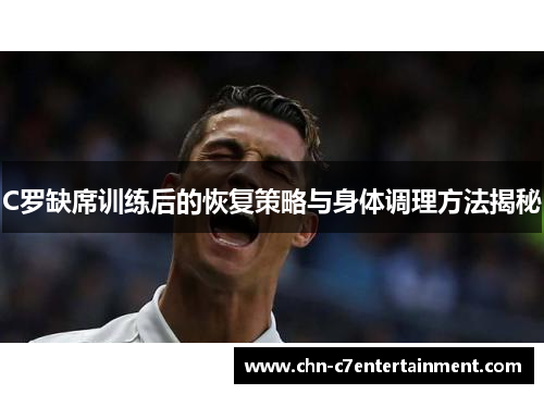 C罗缺席训练后的恢复策略与身体调理方法揭秘