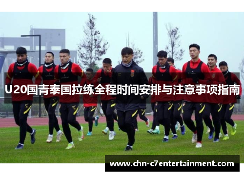 U20国青泰国拉练全程时间安排与注意事项指南
