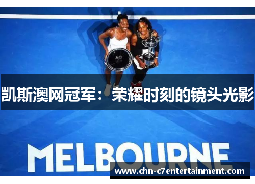 凯斯澳网冠军：荣耀时刻的镜头光影
