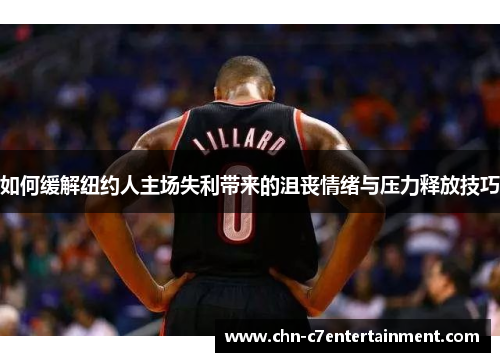 如何缓解纽约人主场失利带来的沮丧情绪与压力释放技巧
