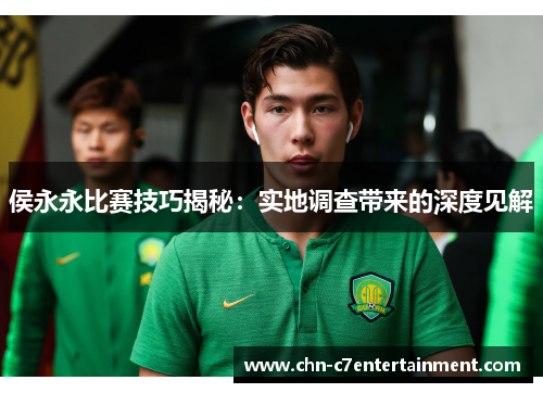 侯永永比赛技巧揭秘：实地调查带来的深度见解
