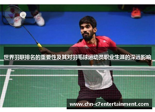 世界羽联排名的重要性及其对羽毛球运动员职业生涯的深远影响