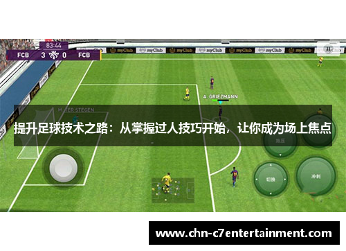 提升足球技术之路：从掌握过人技巧开始，让你成为场上焦点