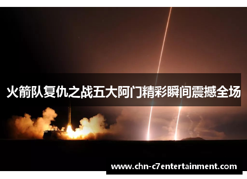 火箭队复仇之战五大阿门精彩瞬间震撼全场