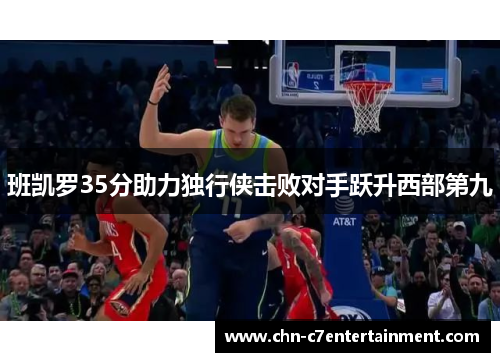 班凯罗35分助力独行侠击败对手跃升西部第九