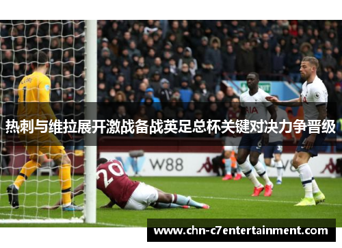 热刺与维拉展开激战备战英足总杯关键对决力争晋级