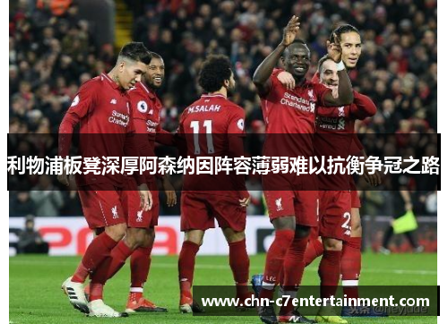 利物浦板凳深厚阿森纳因阵容薄弱难以抗衡争冠之路