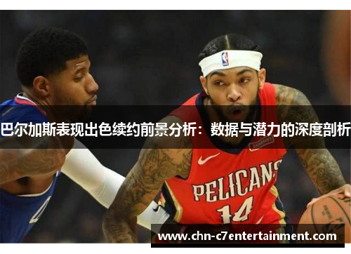 巴尔加斯表现出色续约前景分析：数据与潜力的深度剖析