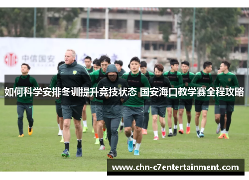 如何科学安排冬训提升竞技状态 国安海口教学赛全程攻略