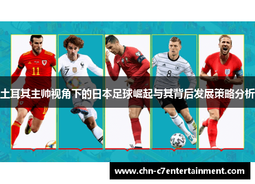 土耳其主帅视角下的日本足球崛起与其背后发展策略分析