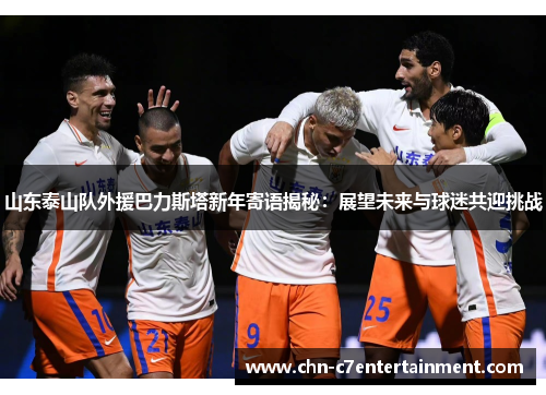 山东泰山队外援巴力斯塔新年寄语揭秘：展望未来与球迷共迎挑战