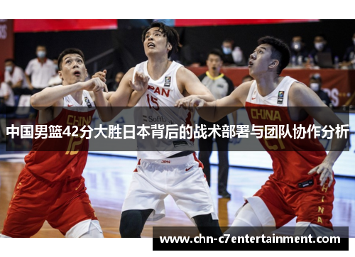 中国男篮42分大胜日本背后的战术部署与团队协作分析