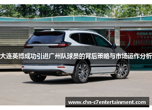 大连英博成功引进广州队球员的背后策略与市场运作分析