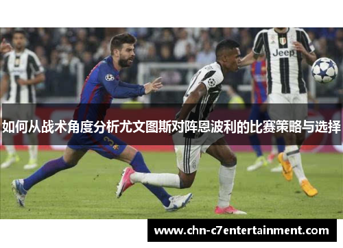 如何从战术角度分析尤文图斯对阵恩波利的比赛策略与选择