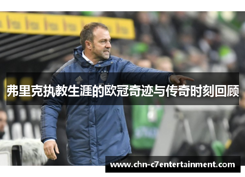 弗里克执教生涯的欧冠奇迹与传奇时刻回顾