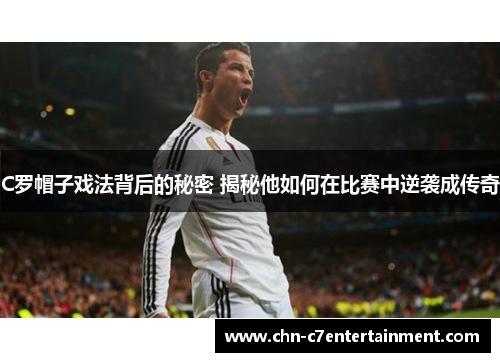 C罗帽子戏法背后的秘密 揭秘他如何在比赛中逆袭成传奇
