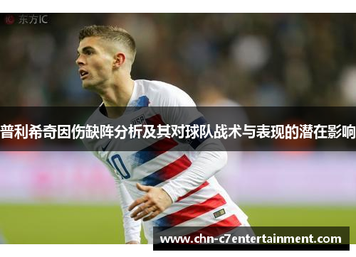 普利希奇因伤缺阵分析及其对球队战术与表现的潜在影响