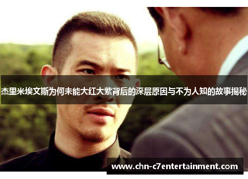 杰里米埃文斯为何未能大红大紫背后的深层原因与不为人知的故事揭秘