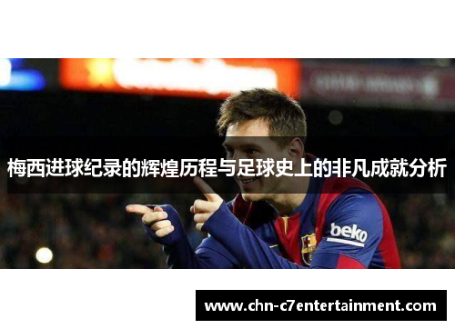 梅西进球纪录的辉煌历程与足球史上的非凡成就分析
