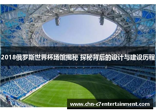 2018俄罗斯世界杯场馆揭秘 探秘背后的设计与建设历程