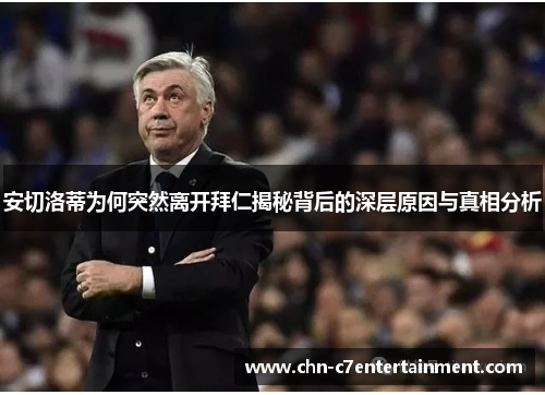 安切洛蒂为何突然离开拜仁揭秘背后的深层原因与真相分析