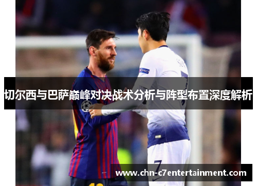 切尔西与巴萨巅峰对决战术分析与阵型布置深度解析