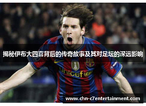 揭秘伊布大四喜背后的传奇故事及其对足坛的深远影响