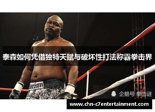 泰森如何凭借独特天赋与破坏性打法称霸拳击界