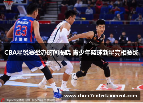 CBA星锐赛举办时间揭晓 青少年篮球新星亮相赛场 CBA星锐赛举办时间揭晓 青少年篮球新星亮相赛场