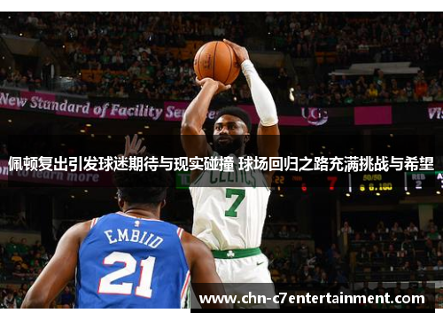 佩顿复出引发球迷期待与现实碰撞 球场回归之路充满挑战与希望