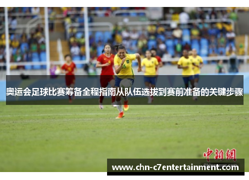 奥运会足球比赛筹备全程指南从队伍选拔到赛前准备的关键步骤