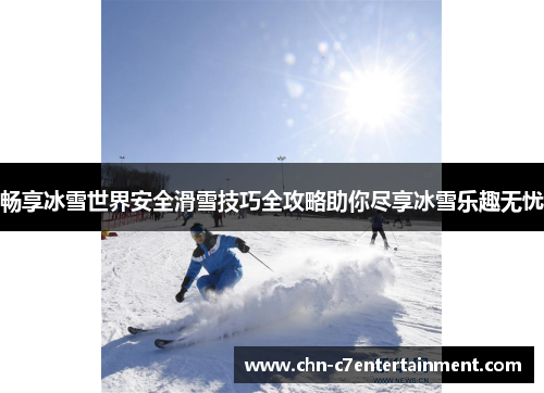 畅享冰雪世界安全滑雪技巧全攻略助你尽享冰雪乐趣无忧