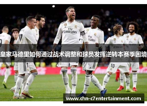皇家马德里如何通过战术调整和球员发挥逆转本赛季困境