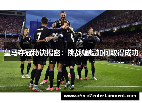 皇马夺冠秘诀揭密：挑战蝙蝠如何取得成功