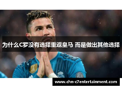 为什么C罗没有选择重返皇马 而是做出其他选择