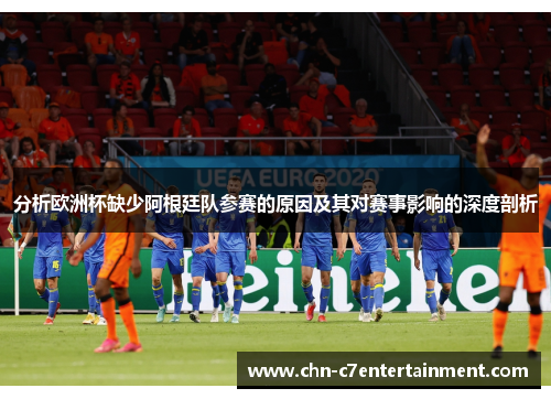分析欧洲杯缺少阿根廷队参赛的原因及其对赛事影响的深度剖析