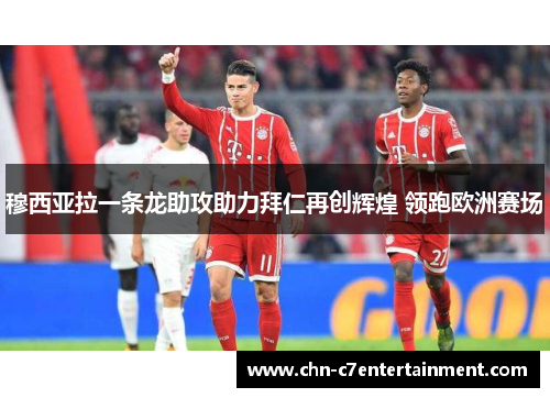 穆西亚拉一条龙助攻助力拜仁再创辉煌 领跑欧洲赛场