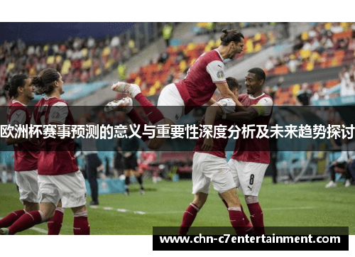 欧洲杯赛事预测的意义与重要性深度分析及未来趋势探讨